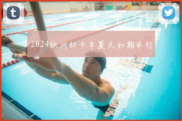 2024欧洲杯今年夏天如期举行