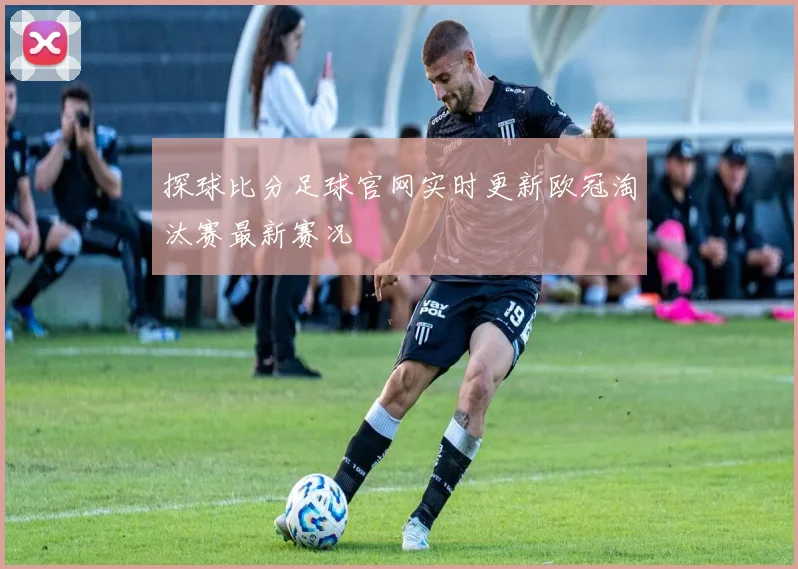 探球比分足球官网实时更新欧冠淘汰赛最新赛况