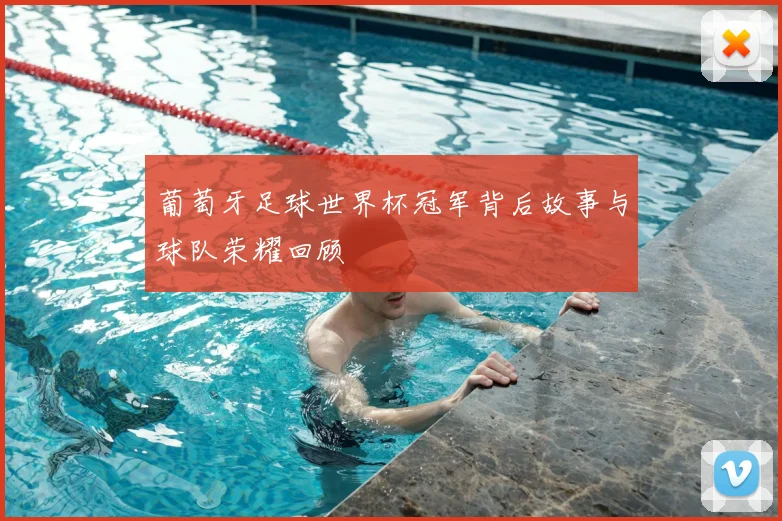 葡萄牙足球世界杯冠军背后故事与球队荣耀回顾