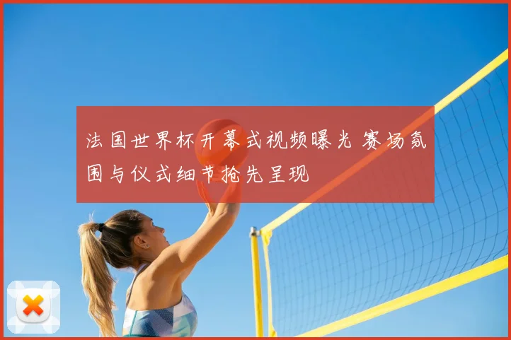 法国世界杯开幕式视频曝光 赛场氛围与仪式细节抢先呈现