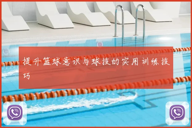 提升篮球意识与球技的实用训练技巧