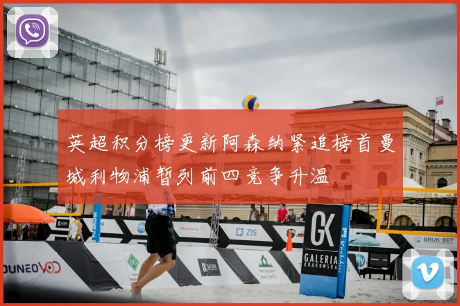 英超积分榜更新阿森纳紧追榜首曼城利物浦暂列前四竞争升温