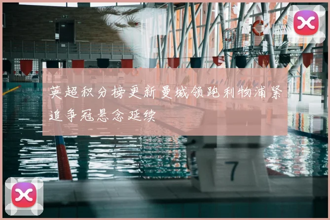 英超积分榜更新曼城领跑利物浦紧追争冠悬念延续