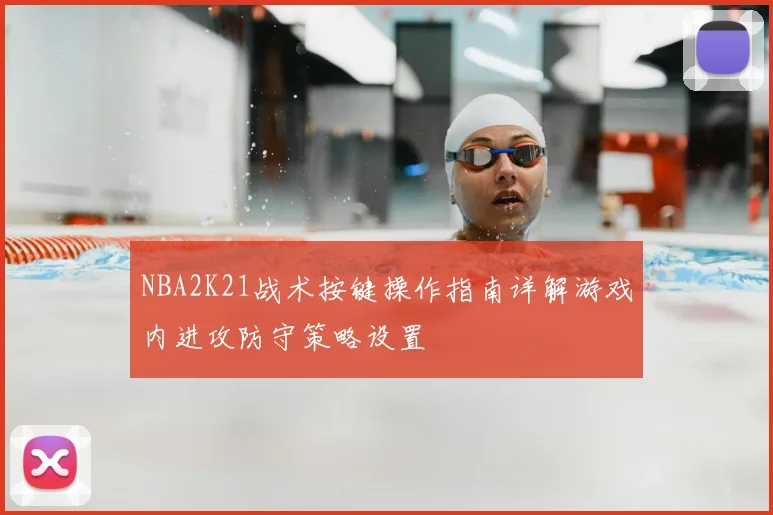 NBA2K21战术按键操作指南详解游戏内进攻防守策略设置