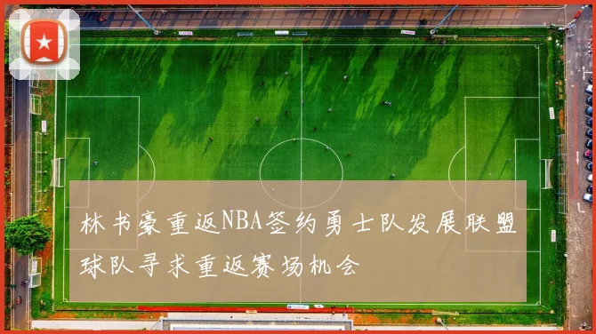林书豪重返NBA签约勇士队发展联盟球队寻求重返赛场机会