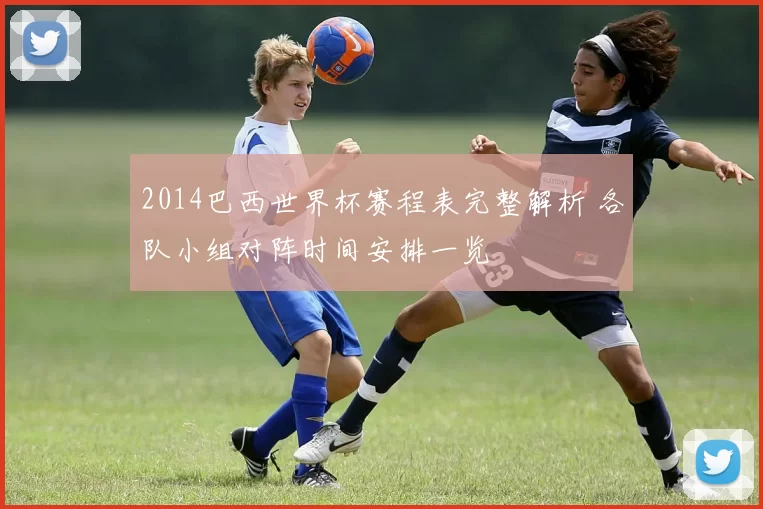 2014巴西世界杯赛程表完整解析 各队小组对阵时间安排一览