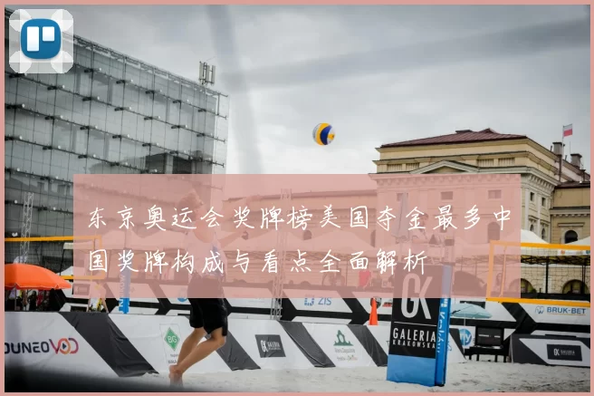 东京奥运会奖牌榜美国夺金最多中国奖牌构成与看点全面解析