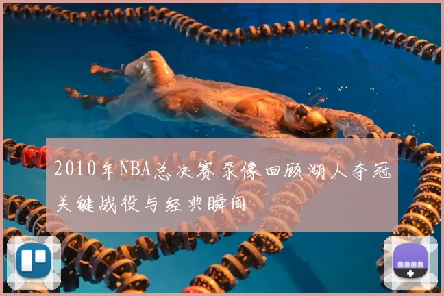 2010年NBA总决赛录像回顾湖人夺冠关键战役与经典瞬间