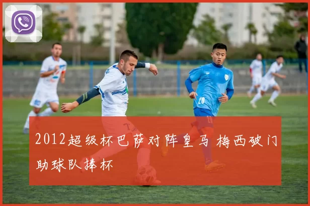 2012超级杯巴萨对阵皇马 梅西破门助球队捧杯