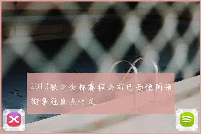 2013联合会杯赛程公布巴西德国领衔争冠看点十足
