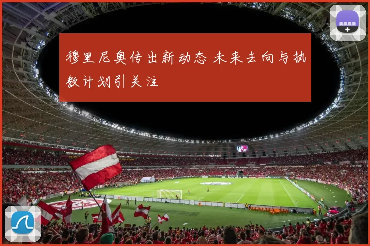 穆里尼奥传出新动态 未来去向与执教计划引关注