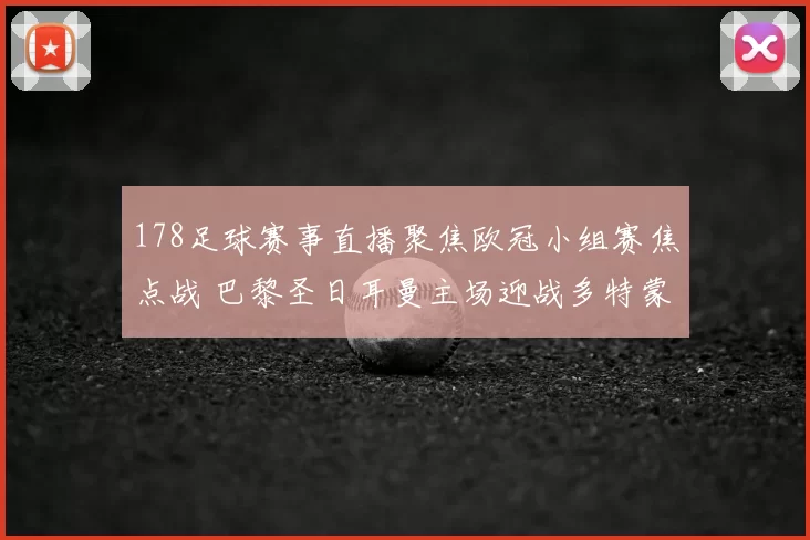 178足球赛事直播聚焦欧冠小组赛焦点战 巴黎圣日耳曼主场迎战多特蒙德
