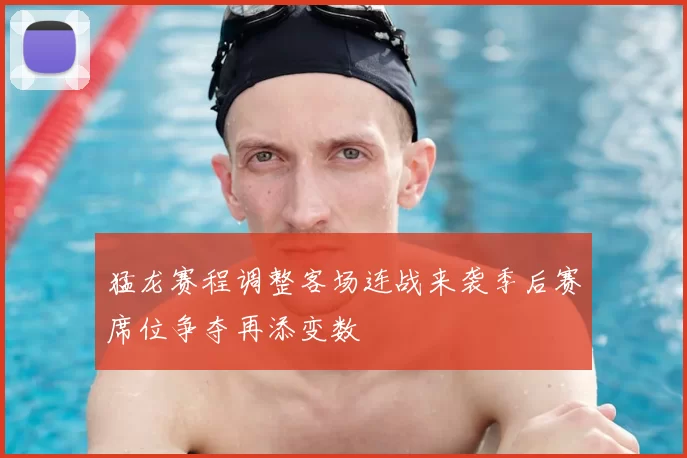 猛龙赛程调整客场连战来袭季后赛席位争夺再添变数