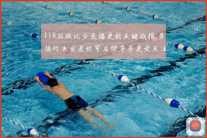 118旧版比分直播更新关键战报 多场对决分差收窄后续争夺更受关注