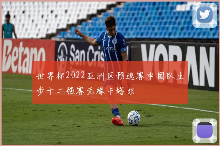 世界杯2022亚洲区预选赛中国队止步十二强赛无缘卡塔尔