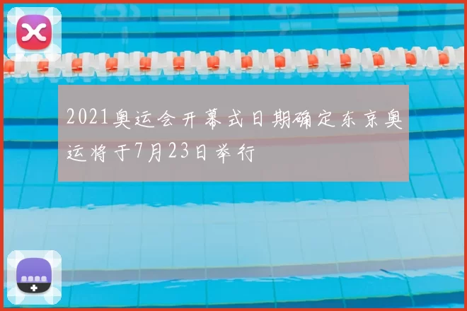 2021奥运会开幕式日期确定东京奥运将于7月23日举行