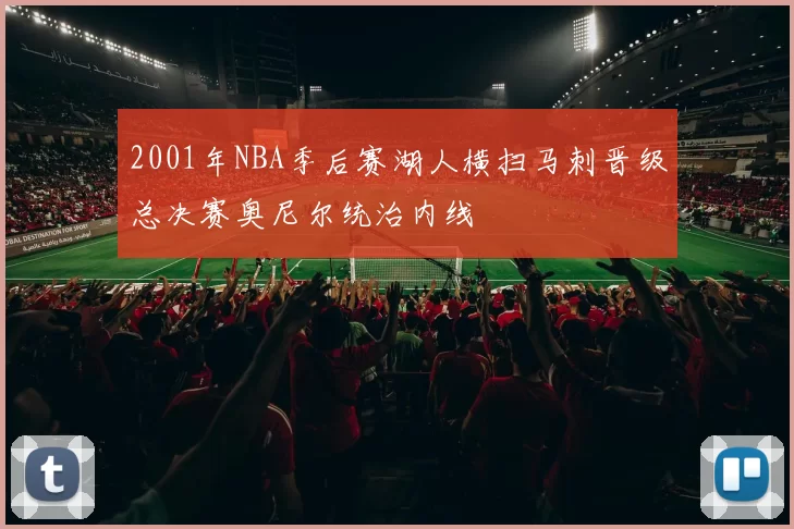 2001年NBA季后赛湖人横扫马刺晋级总决赛奥尼尔统治内线