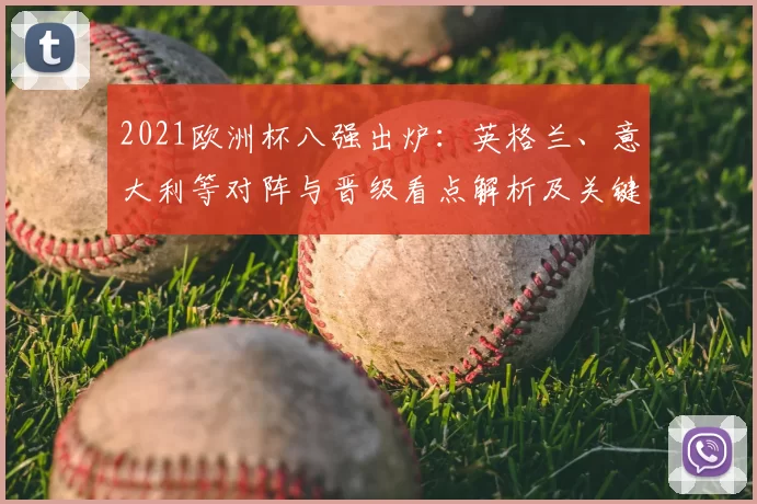 2021欧洲杯八强出炉：英格兰、意大利等对阵与晋级看点解析及关键影响