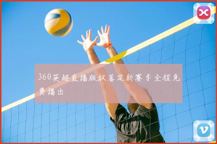 360英超直播版权落定新赛季全程免费播出