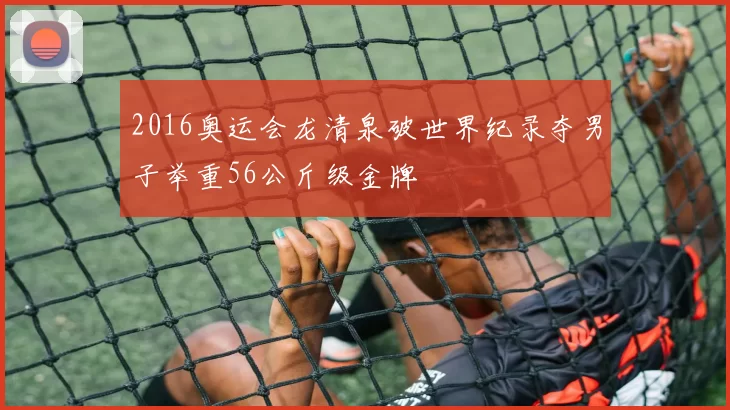 2016奥运会龙清泉破世界纪录夺男子举重56公斤级金牌