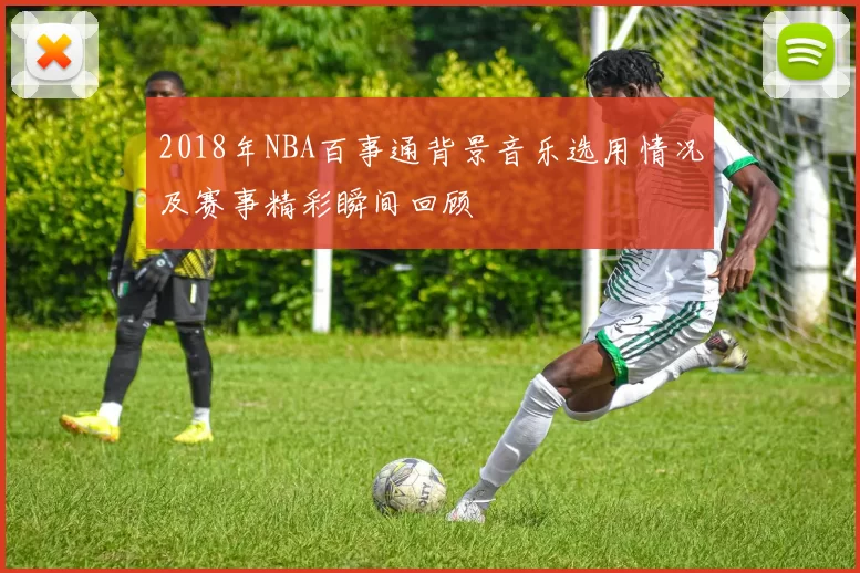 2018年NBA百事通背景音乐选用情况及赛事精彩瞬间回顾