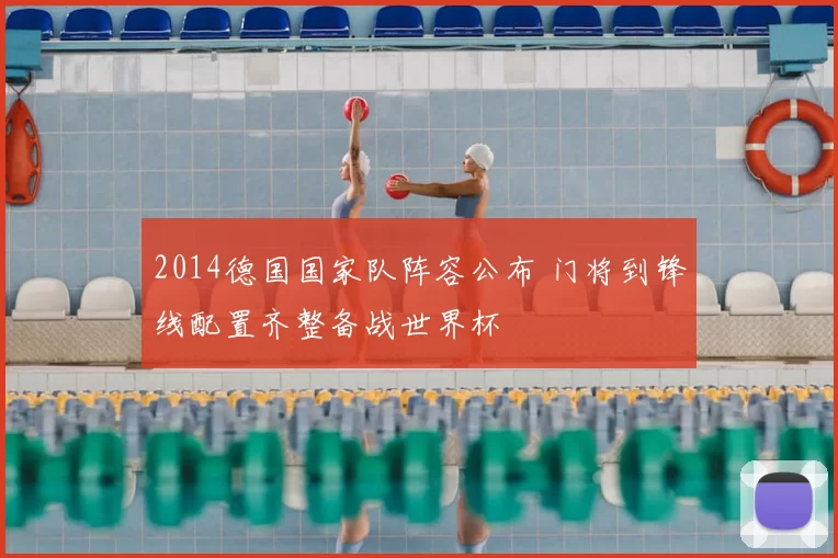 2014德国国家队阵容公布 门将到锋线配置齐整备战世界杯