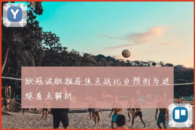 欧冠波胆推荐焦点战比分预测与进球看点解析