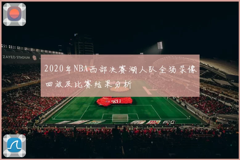 2020年NBA西部决赛湖人队全场录像回放及比赛结果分析