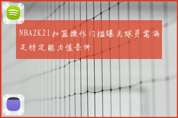 NBA2K21扣篮操作门槛曝光球员需满足特定能力值条件