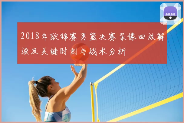 2018年欧锦赛男篮决赛录像回放解读及关键时刻与战术分析