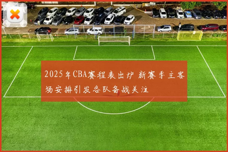 2025年CBA赛程表出炉 新赛季主客场安排引发各队备战关注