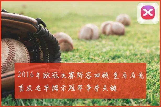2016年欧冠决赛阵容回顾 皇马马竞首发名单揭示冠军争夺关键