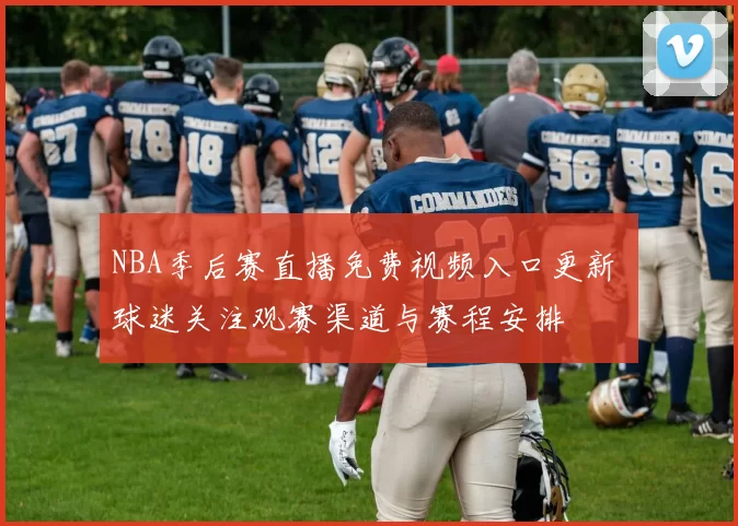 NBA季后赛直播免费视频入口更新 球迷关注观赛渠道与赛程安排