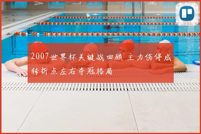 2007世界杯关键战回顾 主力伤停成转折点左右夺冠格局