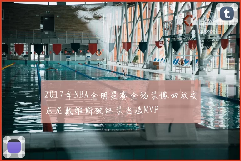 2017年NBA全明星赛全场录像回放安东尼戴维斯破纪录当选MVP