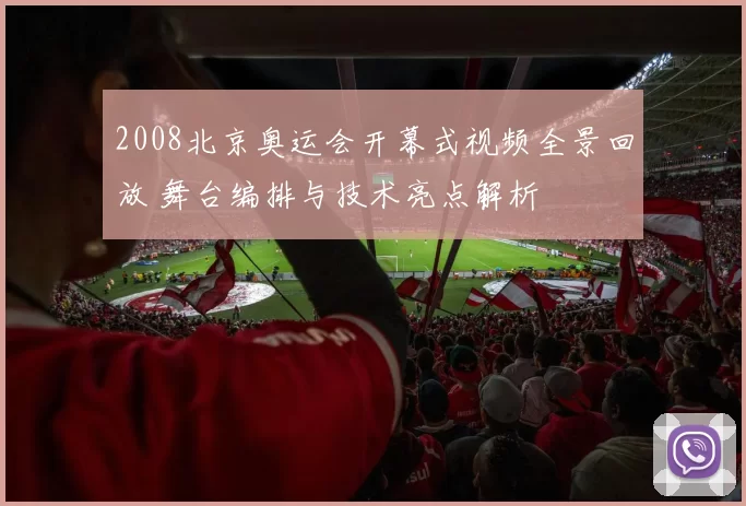 2008北京奥运会开幕式视频全景回放 舞台编排与技术亮点解析