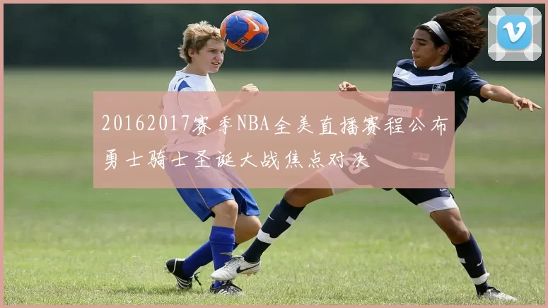 20162017赛季NBA全美直播赛程公布勇士骑士圣诞大战焦点对决